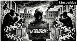 Illustration en noir et blanc de style gravure montrant une figure encapuchonnée tenant une pancarte "ANTIFASCISME" face à des juges menaçants armés de marteaux géants. L'arrière-plan contient des bâtiments autoritaires et des drapeaux à croix gammées. Les mots "TERRORISTE", "EXTRÉMISTE" et "RADICAL" sont tamponnés sur la scène. Mention k1m.be/blog en haut à droite.